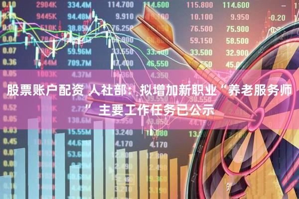 股票账户配资 人社部：拟增加新职业“养老服务师” 主要工作任务已公示