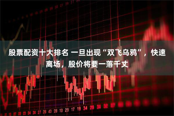 股票配资十大排名 一旦出现“双飞乌鸦”，快速离场，股价将要一落千丈