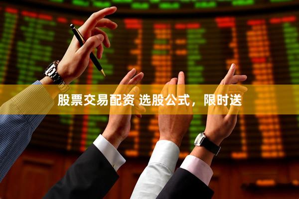 股票交易配资 选股公式，限时送