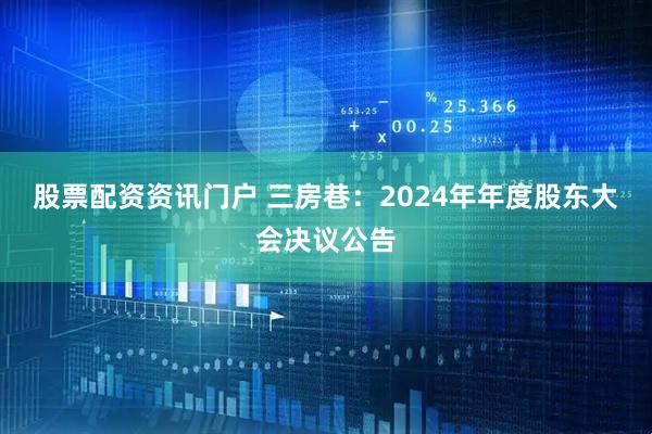 股票配资资讯门户 三房巷：2024年年度股东大会决议公告