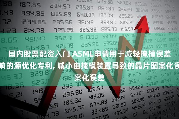 国内股票配资入门 ASML申请用于减轻掩模误差影响的源优化专利, 减小由掩模装置导致的晶片图案化误差