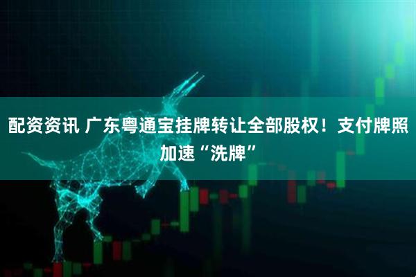 配资资讯 广东粤通宝挂牌转让全部股权！支付牌照加速“洗牌”