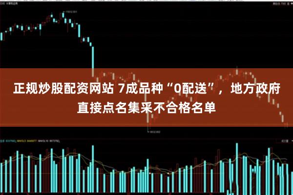 正规炒股配资网站 7成品种“0配送”，地方政府直接点名集采不合格名单