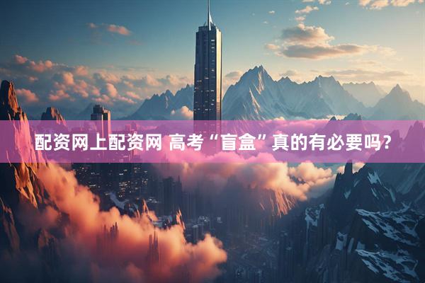 配资网上配资网 高考“盲盒”真的有必要吗？