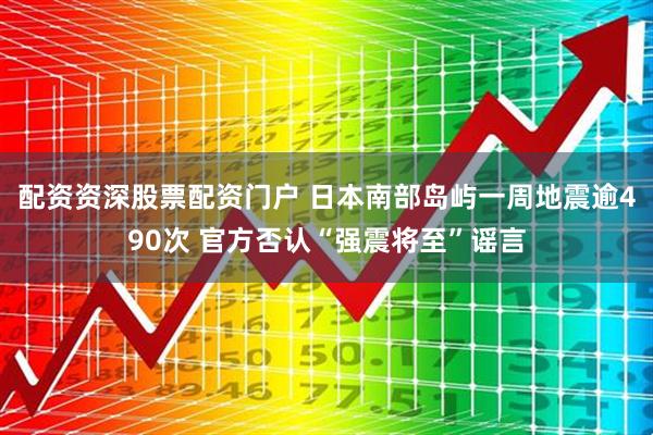 配资资深股票配资门户 日本南部岛屿一周地震逾490次 官方否认“强震将至”谣言