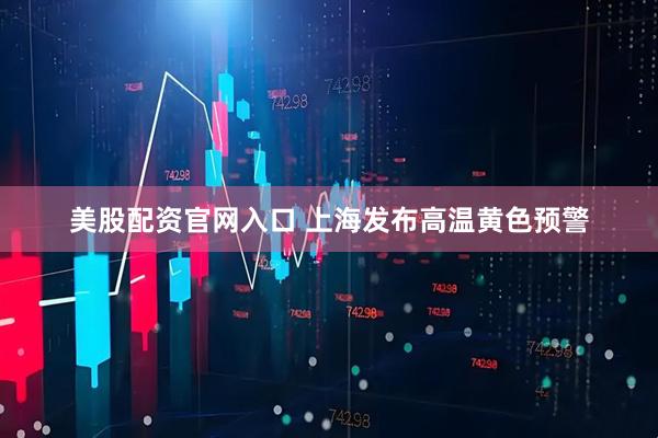 美股配资官网入口 上海发布高温黄色预警