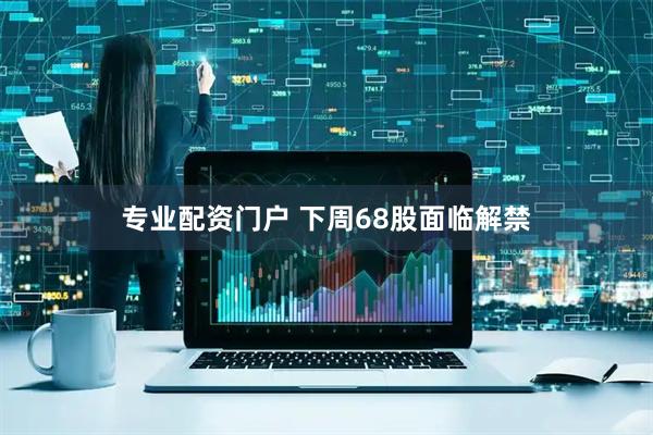 专业配资门户 下周68股面临解禁