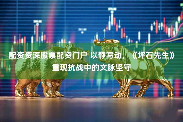 配资资深股票配资门户 以静写动，《坪石先生》重现抗战中的文脉坚守