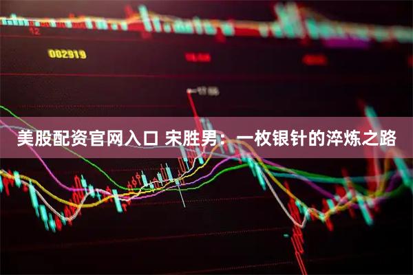 美股配资官网入口 宋胜男：一枚银针的淬炼之路